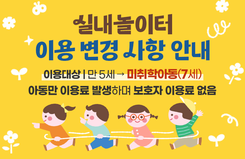 실내놀이터 이용 변경 사항 안내
이용대상 : 만 5세 → 미취학아동(7세)
아동만 이용료 발생하며 보호자 이용료 없음