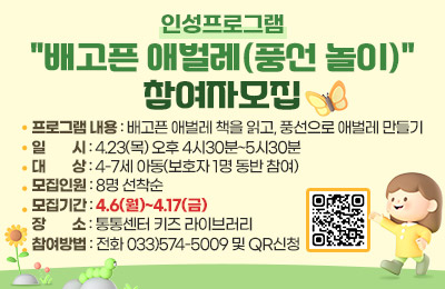 인성프로그램 "배고픈 애벌레(풍선 놀이)" 참여자모집
- 프로그램 내용 : 배고픈 애벌레 책을 읽고, 풍선으로 애벌레 만들기
- 일시 : 4.23(목) 오후 4시30분~5시30분
- 대상 : 4-7세 아동(보호자 1명 동반 참여)
- 모집인원 : 8명 선착순
- 모집기간 : 4.6(월)~4.17(금)
- 장소 : 통통센터 키즈 라이브러리
- 참여방법 : 전화 033)574-5009 및 QR신청
(QR코드)